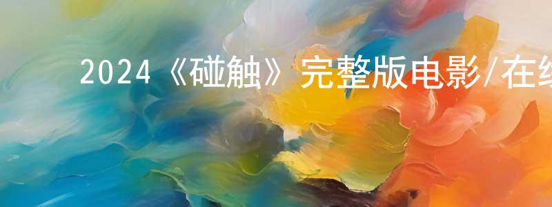 ﻿鲍翔的网络影视资源,﻿2024《碰触》完整版电影/在线观看/百度云-美剧天堂